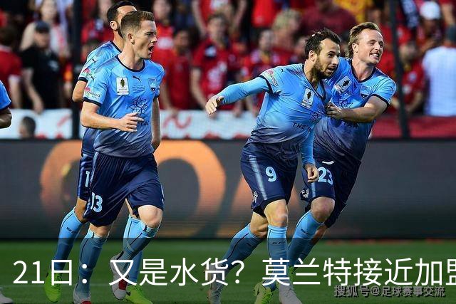 21日：又是水货？莫兰特接近加盟，放弃西甲中场，山东泰山引援看不懂