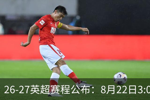 26-27英超赛程公布：8月22日3:00 阿森纳打响揭幕战
