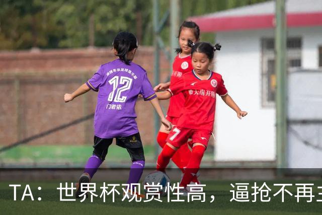 TA：世界杯观赏性高，逼抢不再主导