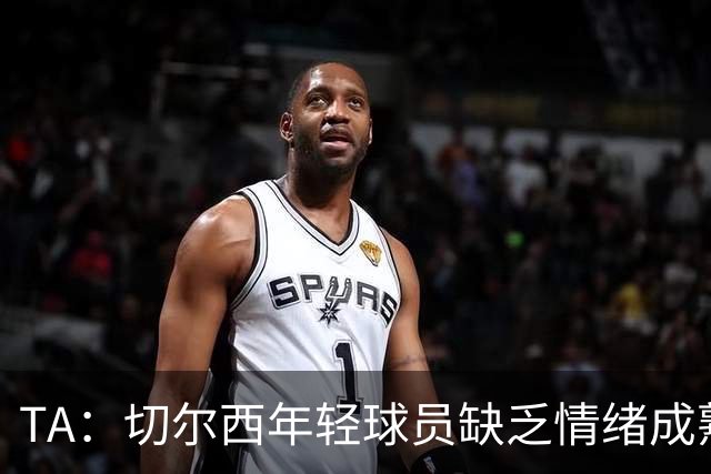 TA：切尔西年轻球员缺乏情绪成熟度，但签30+球员不会成常规操作