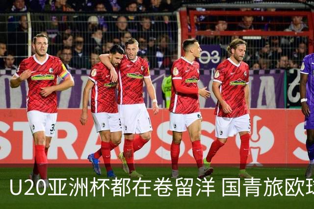 U20亚洲杯都在卷留洋 国青旅欧球员同组最少
